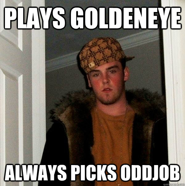 Plays Goldeneye always picks oddjob  Scumbag Steve