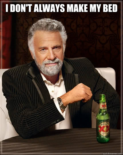 I don't always make my bed  - I don't always make my bed   The Most Interesting Man In The World