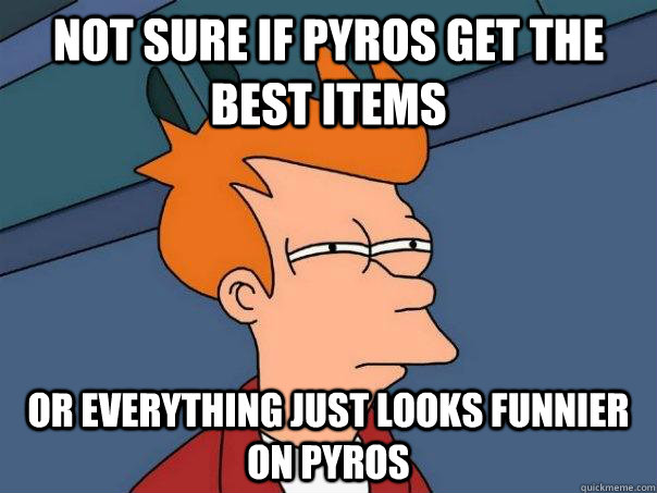 Not sure if pyros get the best items or everything just looks funnier on pyros - Not sure if pyros get the best items or everything just looks funnier on pyros  Futurama Fry