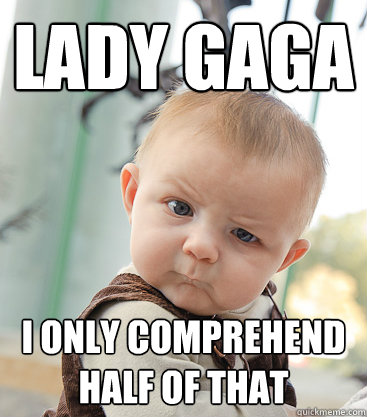 lady gaga i only comprehend half of that  skeptical baby