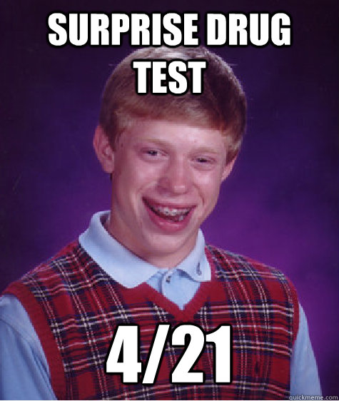 surprise drug test 4/21  Bad Luck Brian