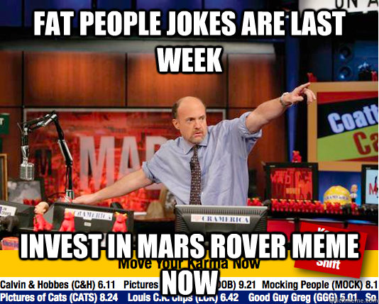 Fat people jokes are last week Invest in Mars Rover meme now - Fat people jokes are last week Invest in Mars Rover meme now  Mad Karma with Jim Cramer