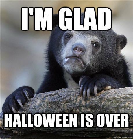 I'm Glad Halloween is over  - I'm Glad Halloween is over   Confession Bear