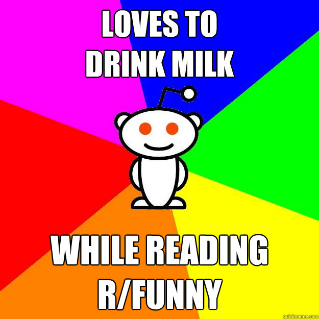 Loves to 
drink milk while reading
r/funny  Reddit Alien