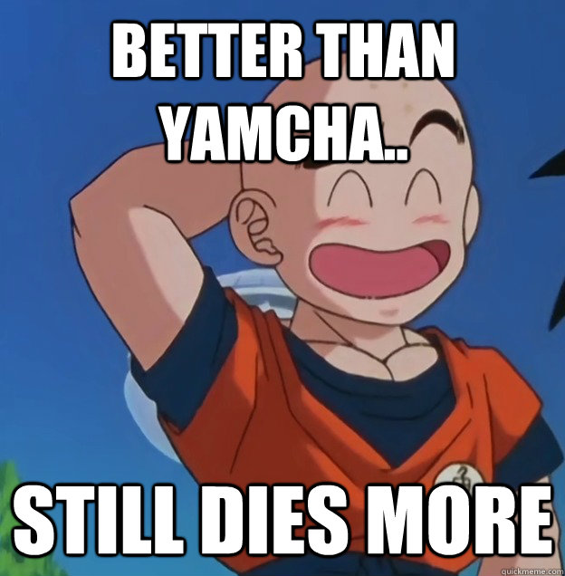 Better Than Yamcha.. Still dies more  