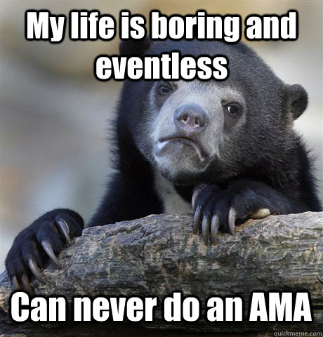 My life is boring and eventless Can never do an AMA  Confession Bear