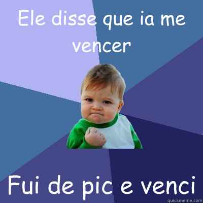 Ele disse que ia me vencer  Fui de pic e venci  Success Kid