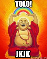 YOLO! jkjk - YOLO! jkjk  Buddha YOLO