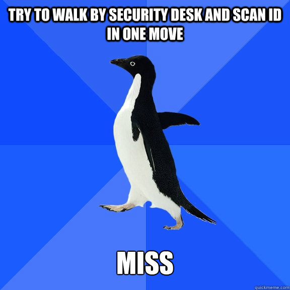 Try to walk by security desk and scan ID in one move miss  Socially Awkward Penguin