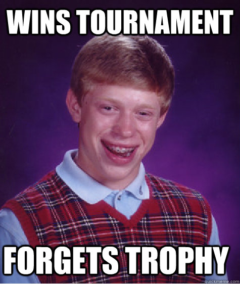 wins tournament forgets trophy  Bad Luck Brian