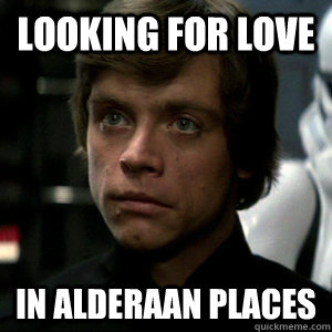 Looking for love in alderaan places - Looking for love in alderaan places  Luke Skywalker