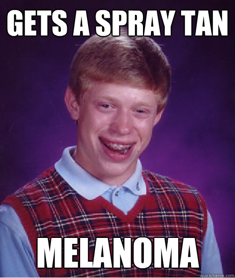 Gets a spray tan melanoma - Gets a spray tan melanoma  Bad Luck Brian