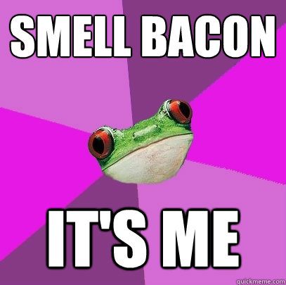 smell bacon it's me  Foul Bachelorette Frog