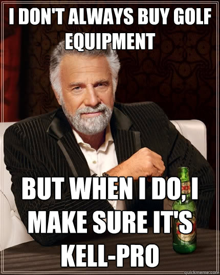 I don't always buy Golf Equipment but when I do, I make sure it's Kell-Pro  The Most Interesting Man In The World