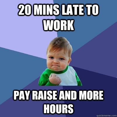 20 mins late to work Pay raise and more hours  Success Kid