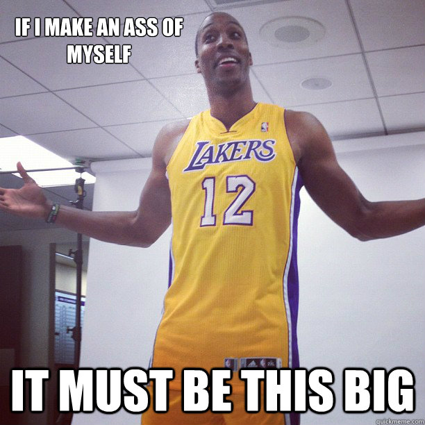 if i make an ass of myself It must be this big  - if i make an ass of myself It must be this big   Dwight Howard