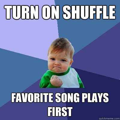 Turn on shuffle Favorite song plays first - Turn on shuffle Favorite song plays first  Success Kid