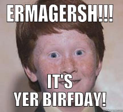 ERMAGERSH!!! IT'S YER BIRFDAY! Over Confident Ginger