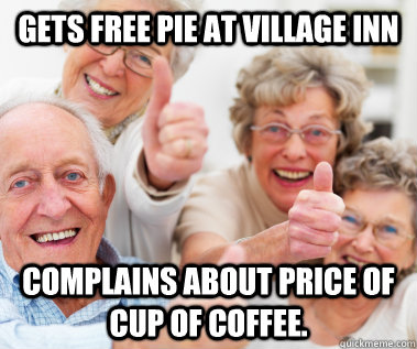 Gets Free Pie at Village Inn complains about price of cup of coffee.  Success Seniors