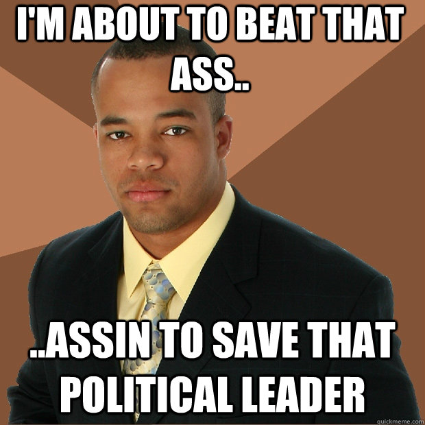 I'm about to beat that ass.. ..assin to save that political leader  Successful Black Man