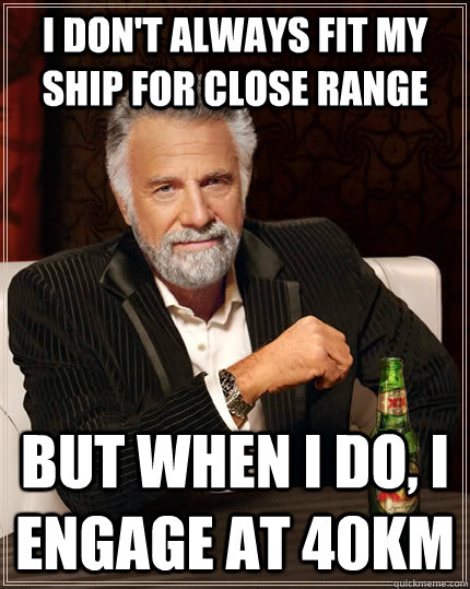 I don't always fit my ship for close range but when I do, I engage at 40km  The Most Interesting Man In The World