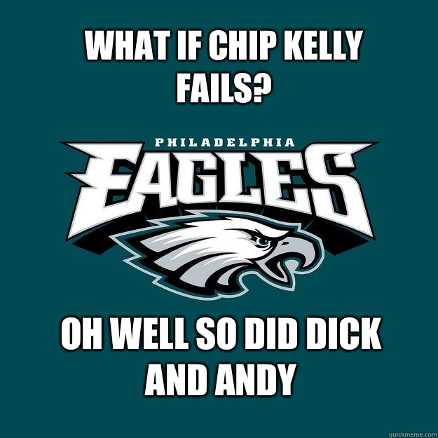 What if chip Kelly fails? Oh well so did dick and Andy   Eagles