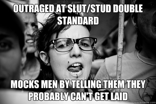 OUTRAGED AT SLUT/STUD DOUBLE STANDARD MOCKS MEN BY TELLING THEM THEY PROBABLY CAN'T GET LAID  Hypocrite Feminist