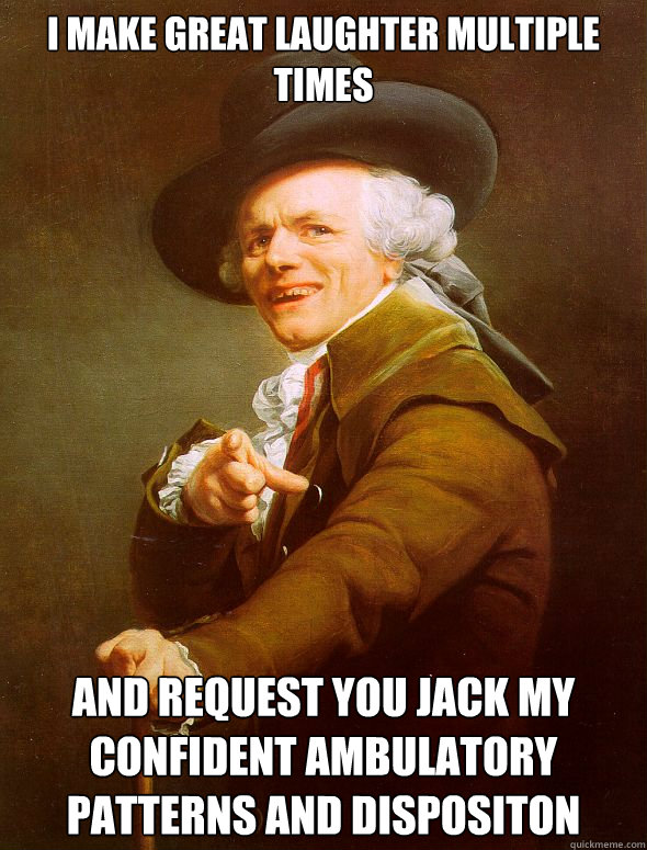 I make great laughter multiple times and request you jack my confident ambulatory patterns and dispositon  Joseph Ducreux