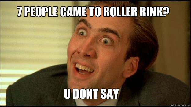 7 people came to Roller Rink? U DONT SAY - 7 people came to Roller Rink? U DONT SAY  Misc