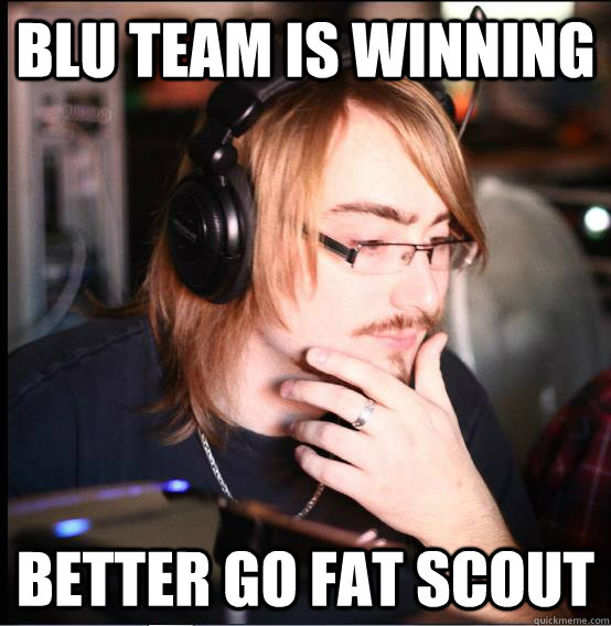 BLU team is winning Better go fat scout - BLU team is winning Better go fat scout  Thinking Thomas