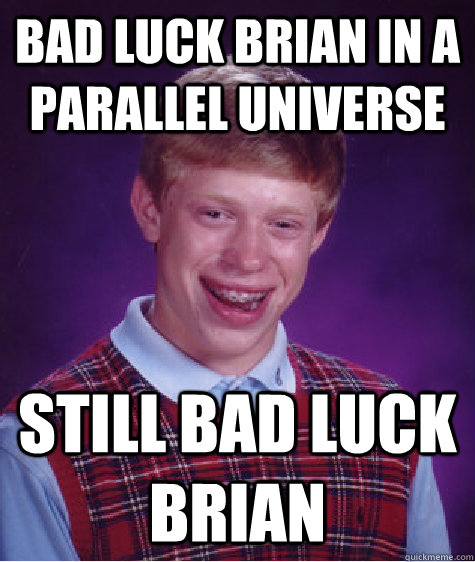 Bad Luck brian in a parallel universe still bad luck brian  Bad Luck Brian