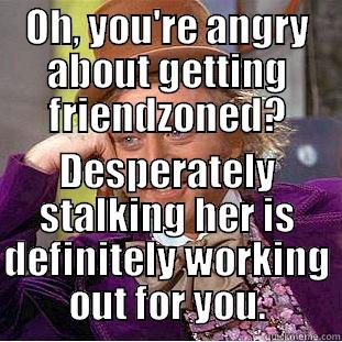 OH, YOU'RE ANGRY ABOUT GETTING FRIENDZONED? DESPERATELY STALKING HER IS DEFINITELY WORKING OUT FOR YOU. Condescending Wonka