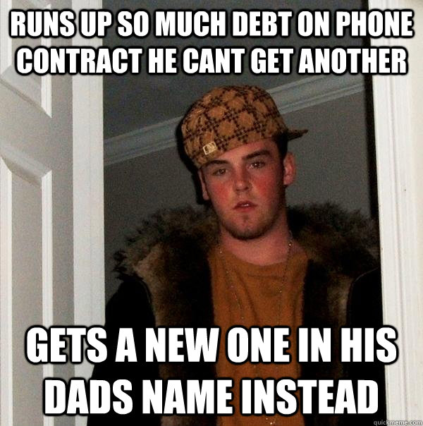 runs up so much debt on phone contract he cant get another gets a new one in his dads name instead - runs up so much debt on phone contract he cant get another gets a new one in his dads name instead  Scumbag Steve