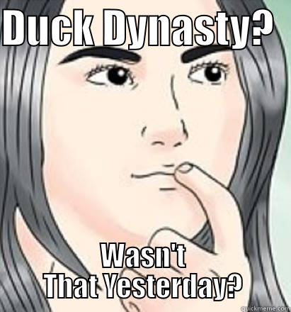 Pondering Nathan3 - DUCK DYNASTY?   WASN'T THAT YESTERDAY? Misc