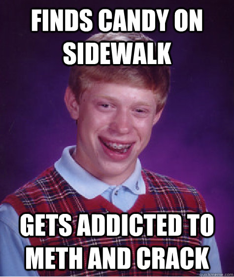 finds candy on sidewalk gets addicted to meth and crack  Bad Luck Brian