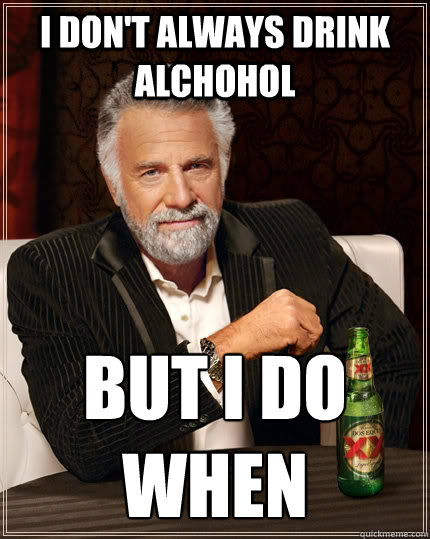 I don't always drink alchohol  BUT I DO when  - I don't always drink alchohol  BUT I DO when   The Most Interesting Man In The World