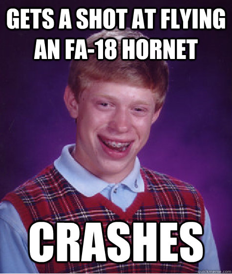 Gets a shot at flying an FA-18 hornet Crashes  - Gets a shot at flying an FA-18 hornet Crashes   Bad Luck Brian