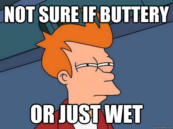 Not sure if buttery Or just wet  Futurama Fry