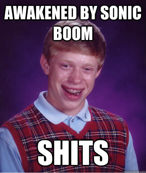 awakened by sonic boom shits  Bad Luck Brian