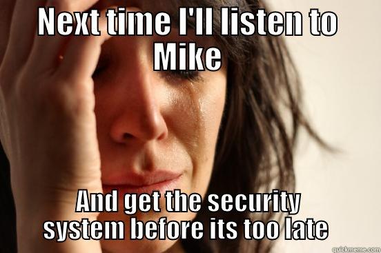 NEXT TIME I'LL LISTEN TO MIKE AND GET THE SECURITY SYSTEM BEFORE ITS TOO LATE  First World Problems