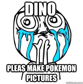 dino pleas make pokemon pictures  Crying meme