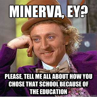 Minerva, Ey? Please, Tell me all about how you chose that school because of the education  Condescending Wonka