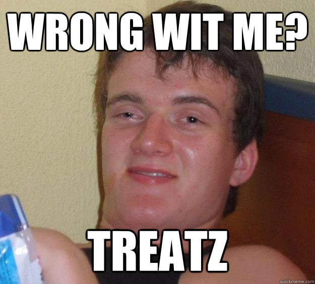 Wrong wit me? Treatz - Wrong wit me? Treatz  10 Guy