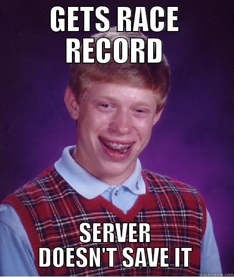 GETS RACE RECORD SERVER DOESN'T SAVE IT Bad Luck Brian