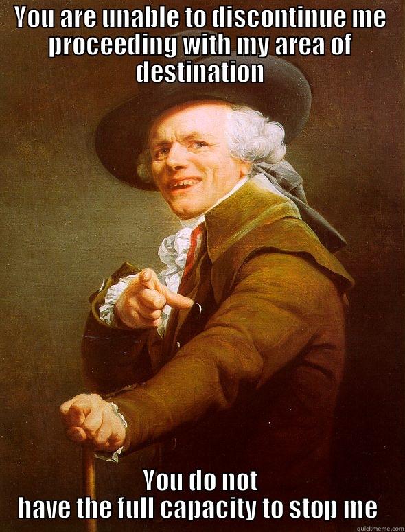 YOU ARE UNABLE TO DISCONTINUE ME PROCEEDING WITH MY AREA OF DESTINATION YOU DO NOT HAVE THE FULL CAPACITY TO STOP ME  Joseph Ducreux