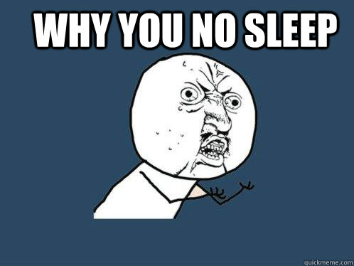 why you no sleep   Y U No