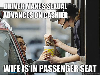 Driver makes sexual advances on cashier wife is in passenger seat - Driver makes sexual advances on cashier wife is in passenger seat  Scumbag Drive Thru Customer