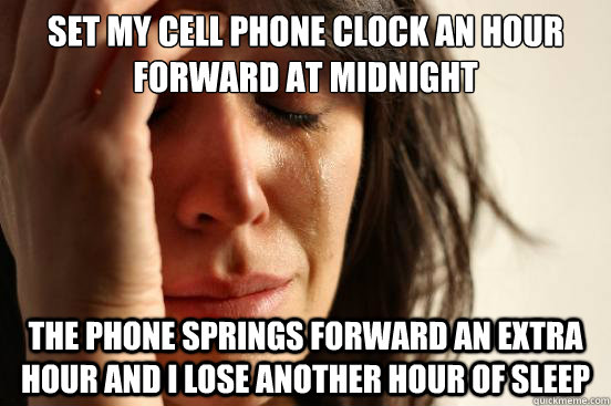 set my cell phone clock an hour forward at midnight the phone springs forward an extra hour and i lose another hour of sleep - set my cell phone clock an hour forward at midnight the phone springs forward an extra hour and i lose another hour of sleep  First World Problems