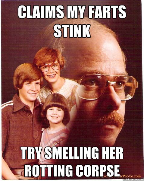 claims my farts stink try smelling her rotting corpse  Vengeance Dad