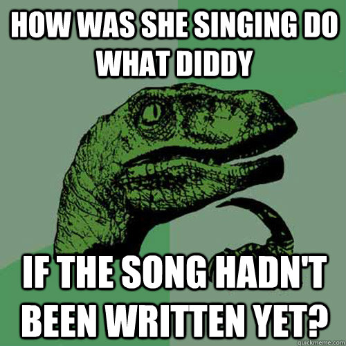 How was she singing do what diddy  If the song hadn't been written yet?  Philosoraptor